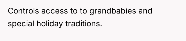 Controls access to to grandbabies and special holiday traditions.