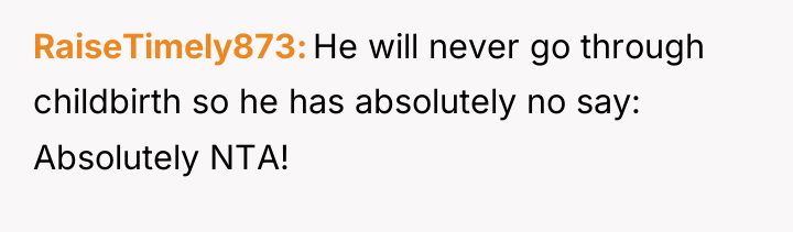 RaiseTimely873 He will never go through childbirth so he has...