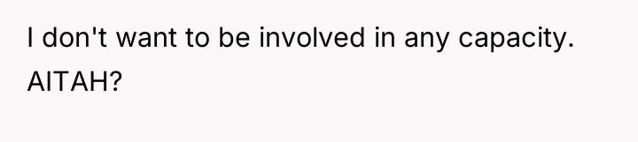 I don't want to be involved in any capacity. AITAH?