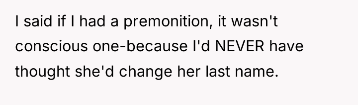 I said if I had a premonition, it wasn't conscious...