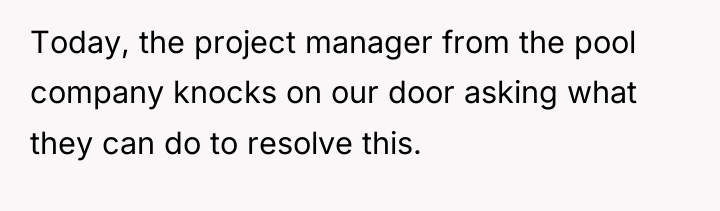 Today, the project manager from the pool company knocks on...