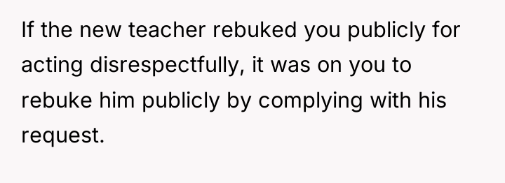 If the new teacher rebuked you publicly for acting disrespectfully,...
