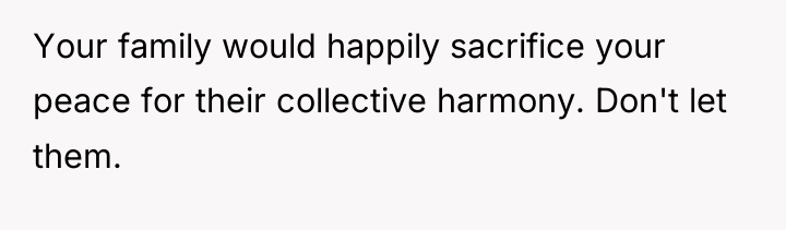 Your family would happily sacrifice your peace for their collective...