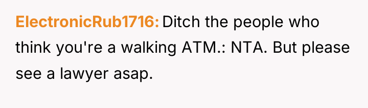 ElectronicRub1716 Ditch the people who think you're a walking ATM.:...