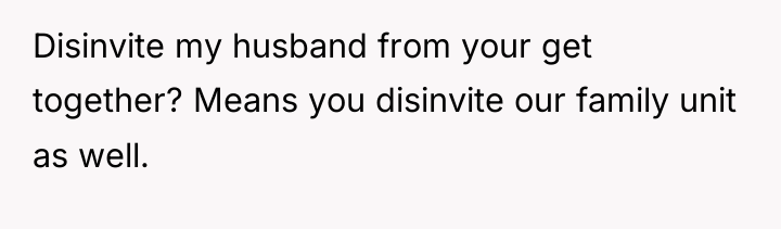 Disinvite my husband from your get together? Means you disinvite...