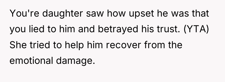 You're daughter saw how upset he was that you lied...