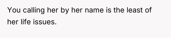You calling her by her name is the least of...