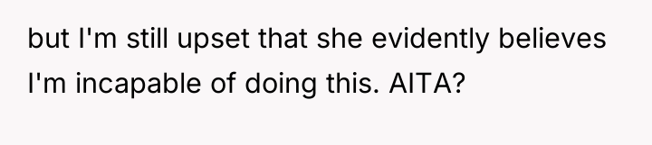 but I'm still upset that she evidently believes I'm incapable...