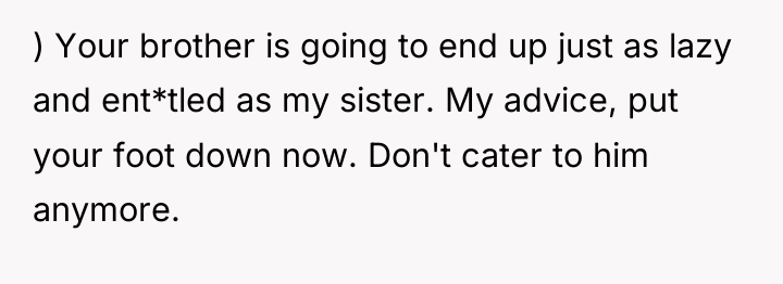 ) Your brother is going to end up just as...