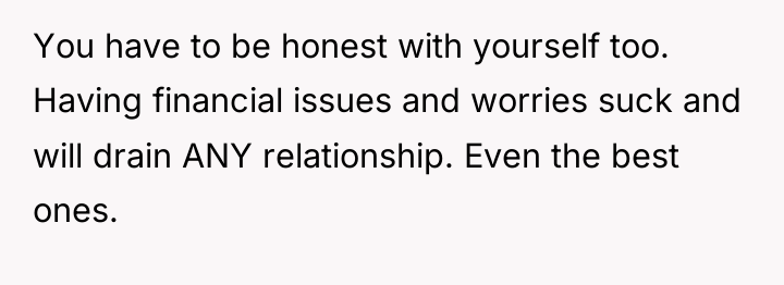 You have to be honest with yourself too. Having financial...