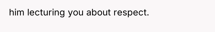 him lecturing you about respect.