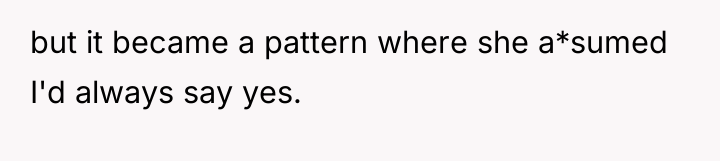 but it became a pattern where she a*sumed I'd always...