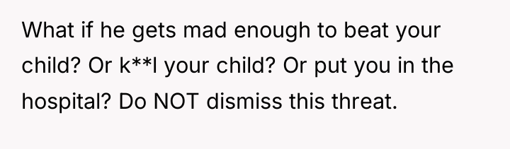 What if he gets mad enough to beat your child?...