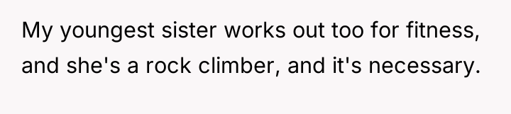 My youngest sister works out too for fitness, and she's...