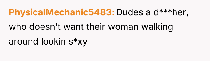 PhysicalMechanic5483 Dudes a d***her, who doesn't want their woman walking...