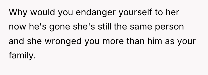 Why would you endanger yourself to her now he's gone...