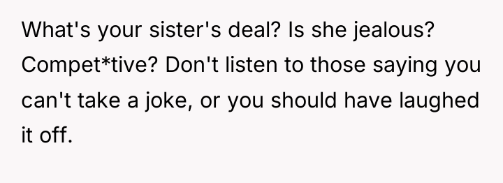 What's your sister's deal? Is she jealous? Compet*tive? Don't listen...