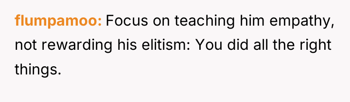 flumpamoo Focus on teaching him empathy, not rewarding his elitism:...