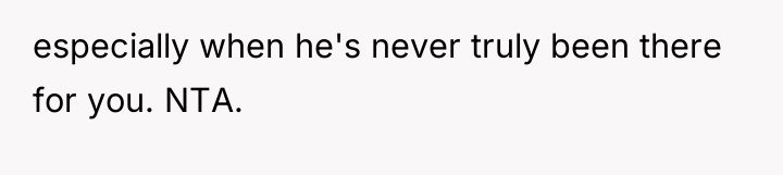 especially when he's never truly been there for you. NTA.
