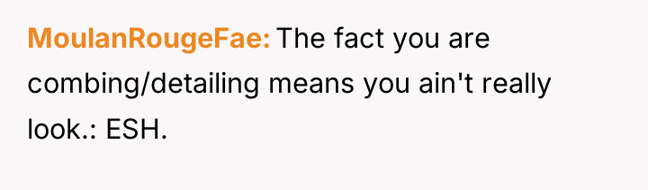 MoulanRougeFae The fact you are combing/detailing means you ain't really...