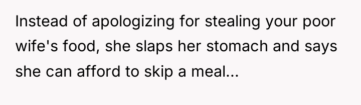 Instead of apologizing for stealing your poor wife's food, she...