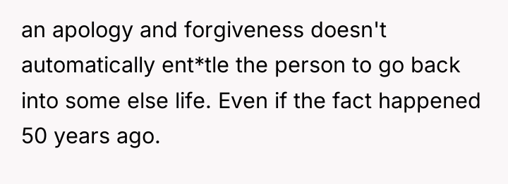 an apology and forgiveness doesn't automatically ent*tle the person to...