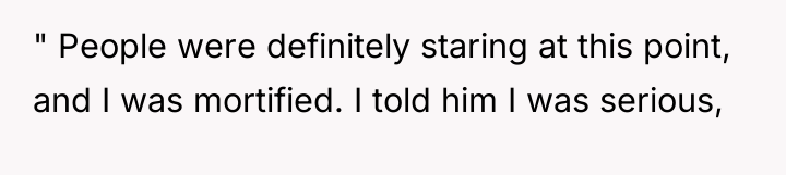 " People were definitely staring at this point, and I...