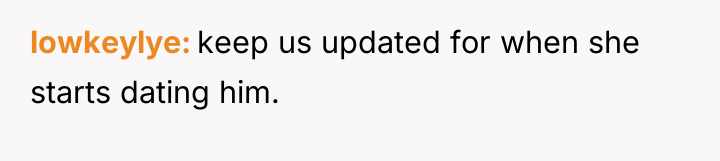 lowkeylye keep us updated for when she starts dating him.
