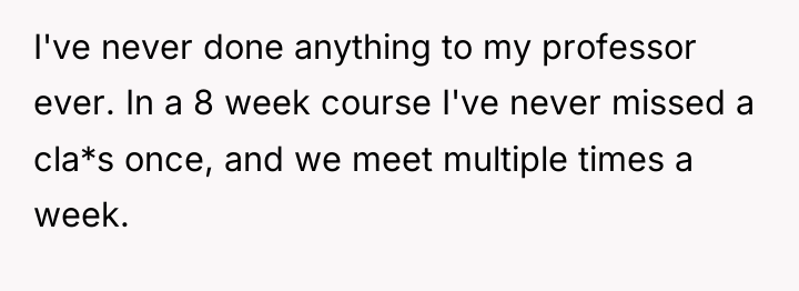 I've never done anything to my professor ever. In a...