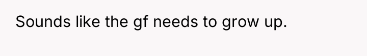 Sounds like the gf needs to grow up.