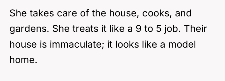 She takes care of the house, cooks, and gardens. She...