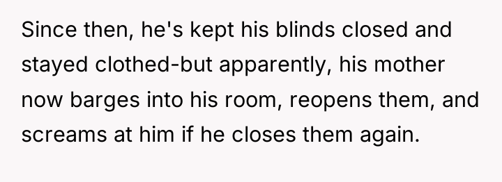 Since then, he's kept his blinds closed and stayed clothed-but...
