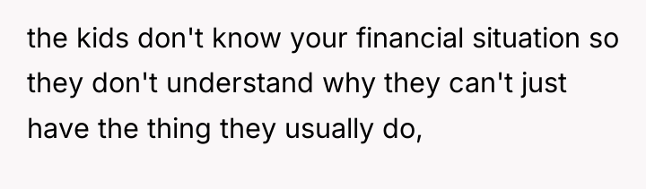 the kids don't know your financial situation so they don't...