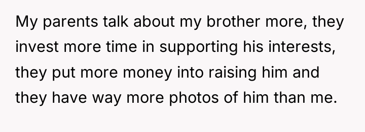 My parents talk about my brother more, they invest more...