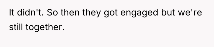 It didn't. So then they got engaged but we're still...