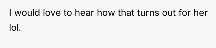 I would love to hear how that turns out for...