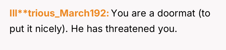 Ill**trious_March192 You are a doormat (to put it nicely). He...