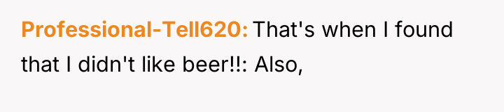 Professional-Tell620 That's when I found that I didn't like beer!!:...