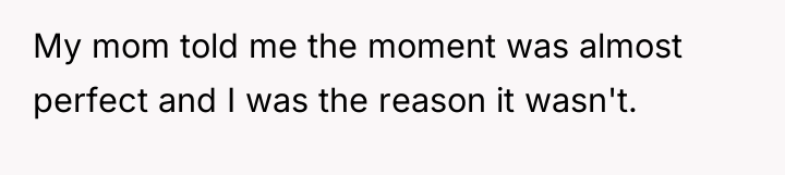My mom told me the moment was almost perfect and...