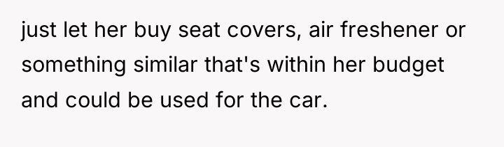 just let her buy seat covers, air freshener or something...