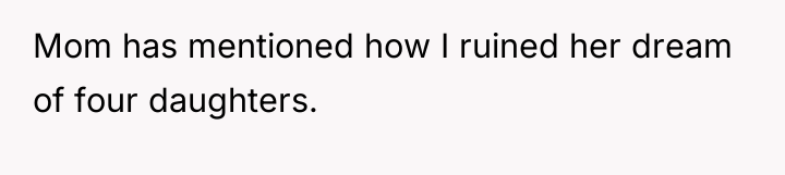 Mom has mentioned how I ruined her dream of four...