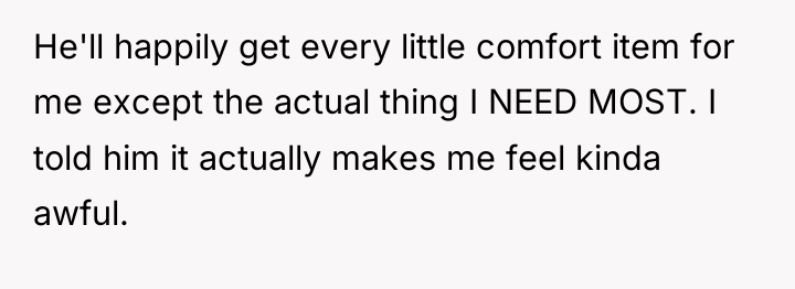 He'll happily get every little comfort item for me except...