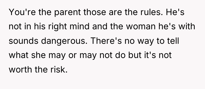 You're the parent those are the rules. He's not in...