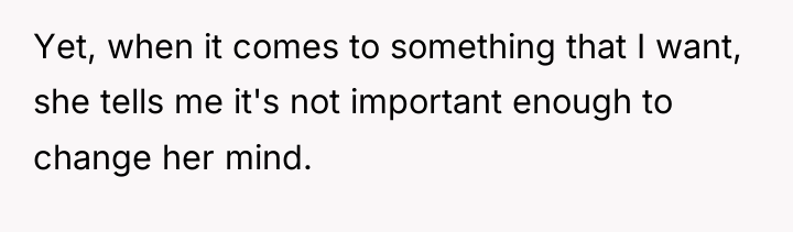 Yet, when it comes to something that I want, she...