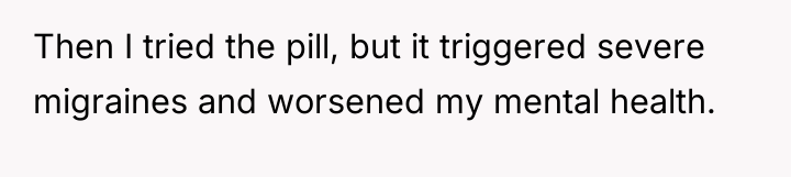 Then I tried the pill, but it triggered severe migraines...