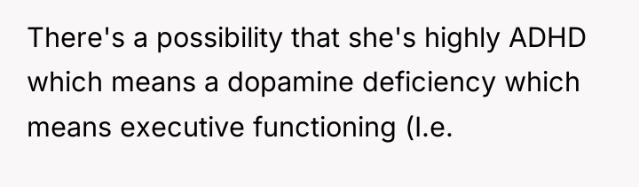There's a possibility that she's highly ADHD which means a...