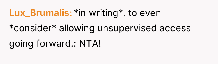 Lux_Brumalis *in writing*, to even *consider* allowing unsupervised access going...