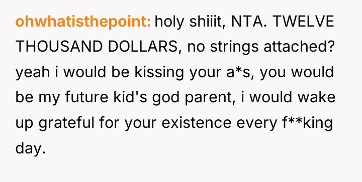 ohwhatisthepoint holy shiiit, NTA. TWELVE THOUSAND DOLLARS, no strings attached?...