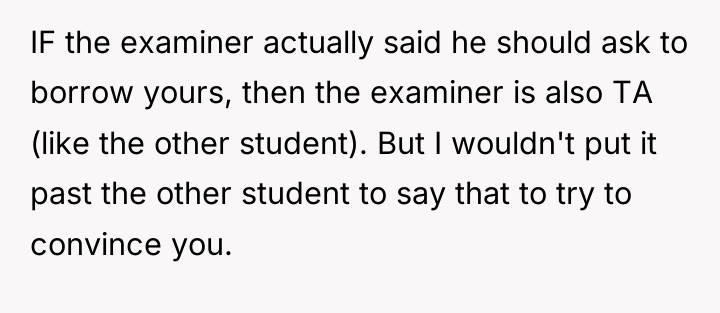 IF the examiner actually said he should ask to borrow...