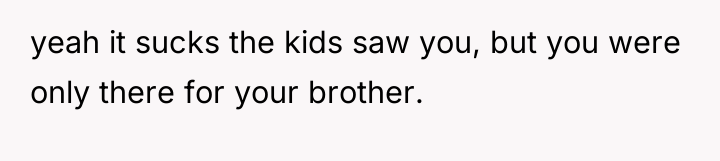 yeah it sucks the kids saw you, but you were...